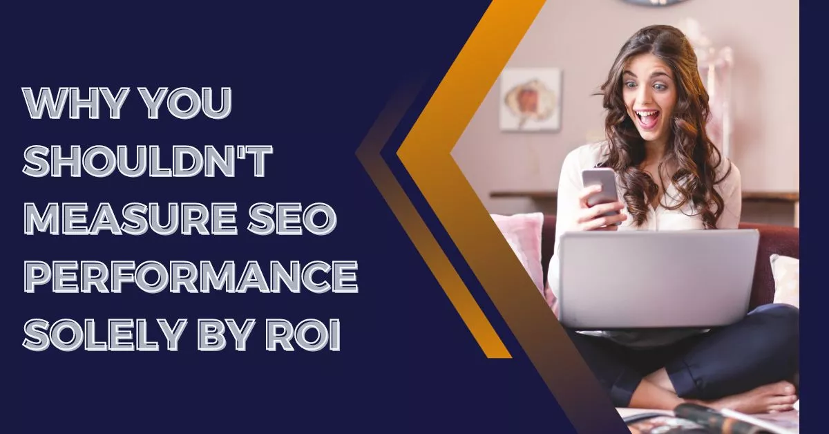 Why You Shouldn't Measure SEO Performance Solely by ROI