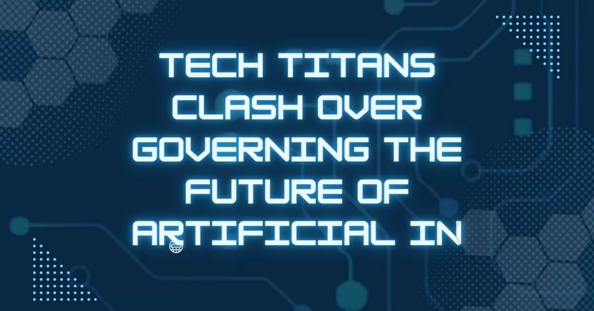 Tech Titans Clash Over Governing the Future of Artificial In
